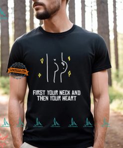 First Your Neck And Then Your Heart Shirt