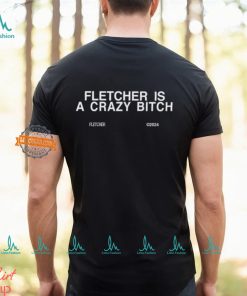 Fletcher Is A Crazy Bitch Shirt