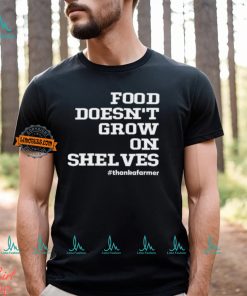 Food Doesn't Grow On Shelves Shirt