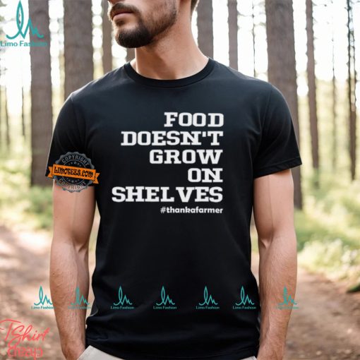 Food Doesn’t Grow On Shelves Shirt