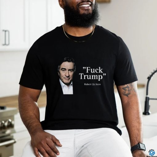 Fuck Trump Robert Di Nero Shirt