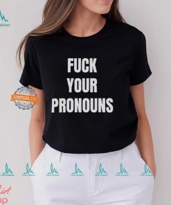 Fuck Your Pronouns Shirt