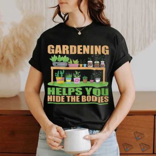 Gardening Helps You Hide The Bodies shirt