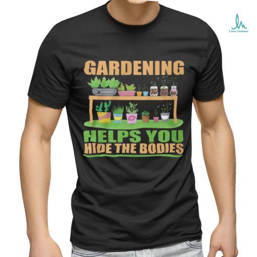 Gardening Helps You Hide The Bodies shirt