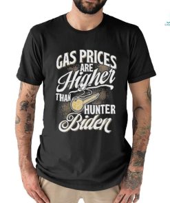 Gas Prices Are Higher Than Hunter Biden T Shirt