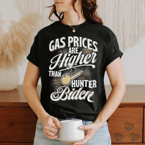 Gas Prices Are Higher Than Hunter Biden T Shirt