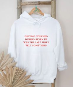 Getting Touched During Seven Up Was The Last Time I Felt Something Shirt