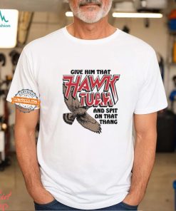 Give Him That Hawk Tuah And Spit On That Thang Shirt