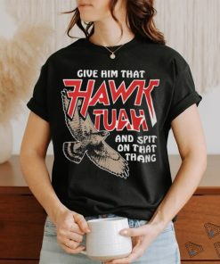 Give Him That Hawk Tuah And Spit On That Thang T Shirts
