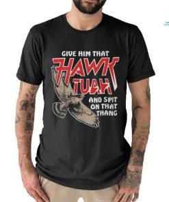 Give Him That Hawk Tuah And Spit On That Thang T Shirts