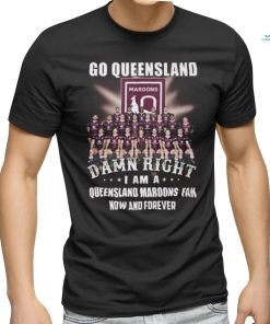 Go Queensland Damne Right I Am A Queensland Maroons Fan Now And Forever T Shirt