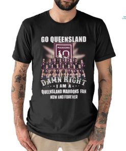 Go Queensland Damne Right I Am A Queensland Maroons Fan Now And Forever T Shirt