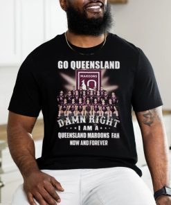 Go Queensland Damne Right I Am A Queensland Maroons Fan Now And Forever T Shirt