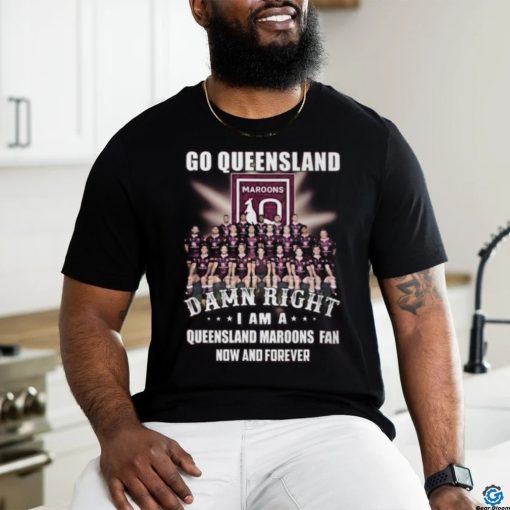 Go Queensland Damne Right I Am A Queensland Maroons Fan Now And Forever T Shirt