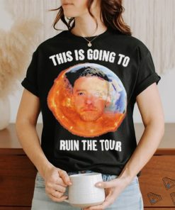Gotfunny This Is Going To Ruin The Tour Shirt