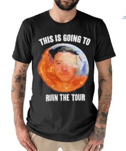 Gotfunny This Is Going To Ruin The Tour Shirt