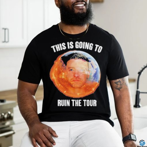 Gotfunny This Is Going To Ruin The Tour Shirt