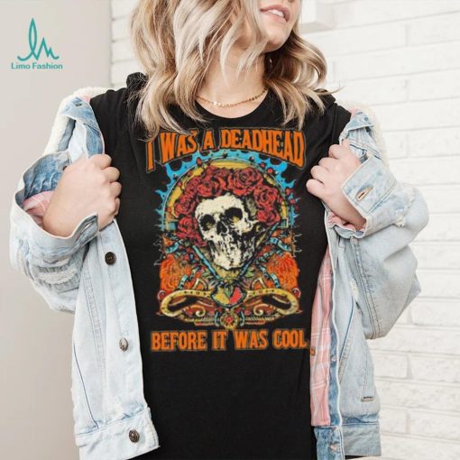 Grateful Dead I Was A Deadhead Before It Was Cool Fan shirt