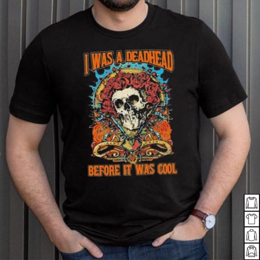 Grateful Dead I Was A Deadhead Before It Was Cool Fan shirt