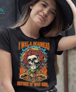 Grateful Dead I Was A Deadhead Before It Was Cool Fan shirt