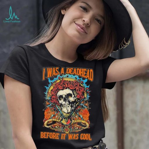 Grateful Dead I Was A Deadhead Before It Was Cool Fan shirt