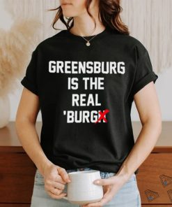 Greensburg Is The Real 'Burg Tee Shirt