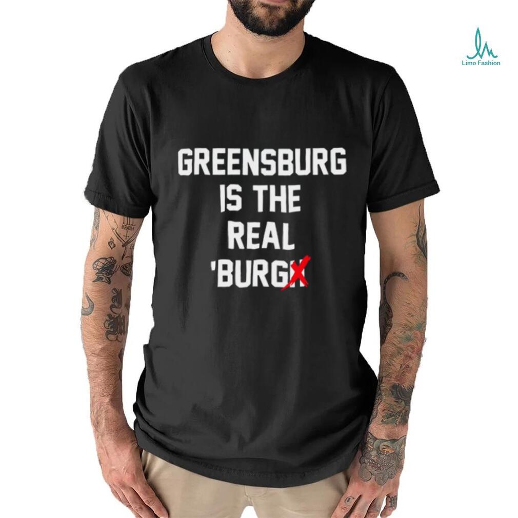 Greensburg Is The Real 'Burg Tee Shirt Greensburg Is The Real 'Burg Tee Shirt