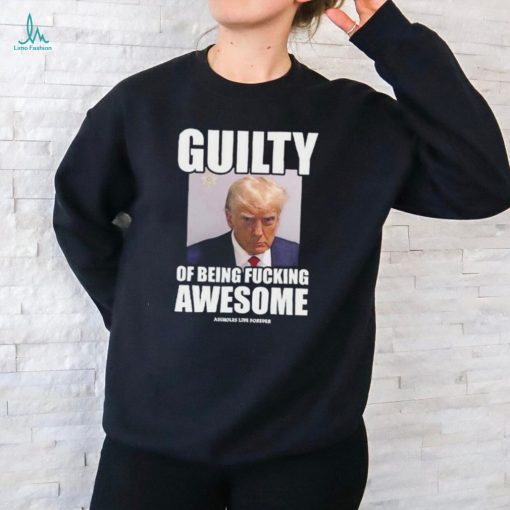 Guilty Of Being Fucking Awesome Assholes Live Forever Trump 2024 Shirt