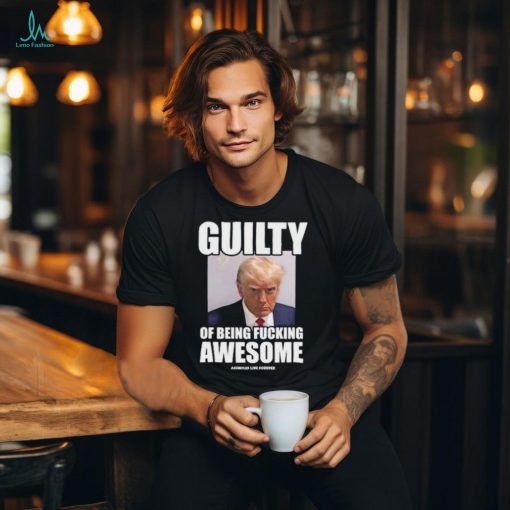 Guilty Of Being Fucking Awesome Assholes Live Forever Trump 2024 Shirt