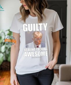 Guilty Of Being Fucking Awesome Shirt