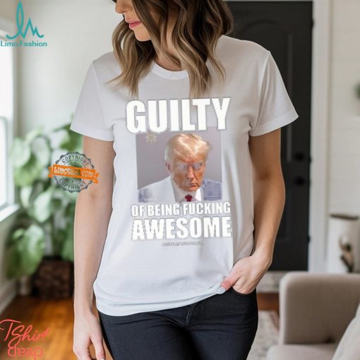 Guilty Of Being Fucking Awesome Shirt