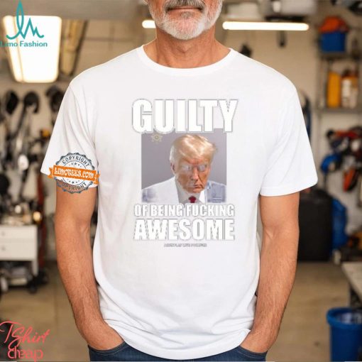 Guilty Of Being Fucking Awesome Shirt