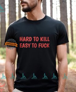 Hard To Kill Easy To Fuck Shirt