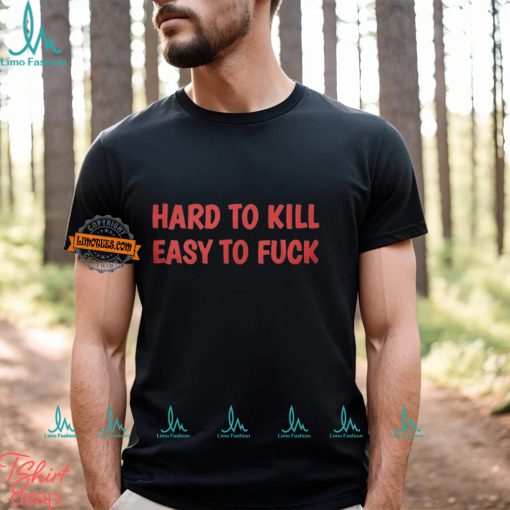 Hard To Kill Easy To Fuck Shirt