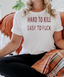 Hard To Kill Easy To Fuck Shirt