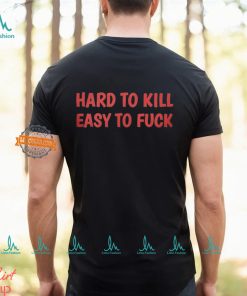 Hard To Kill Easy To Fuck Shirt