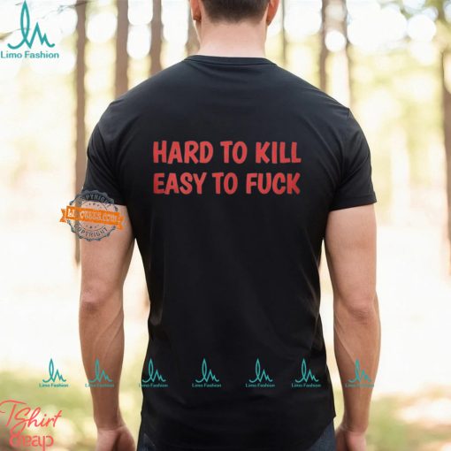 Hard To Kill Easy To Fuck Shirt