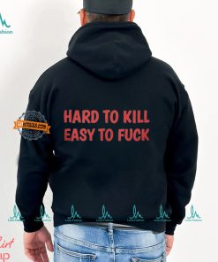 Hard To Kill Easy To Fuck Shirt