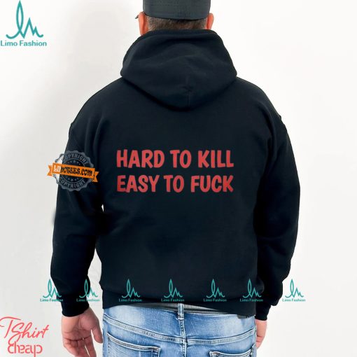 Hard To Kill Easy To Fuck Shirt