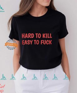 Hard To Kill Easy To Fuck Shirt