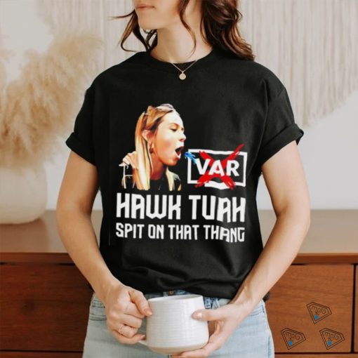 Hawk Tuah VAR spit on that thang shirt