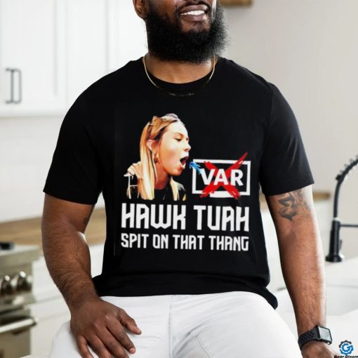 Hawk Tuah VAR spit on that thang shirt