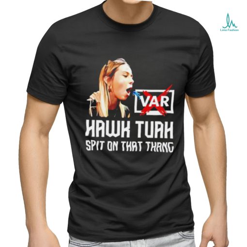 Hawk Tuah VAR spit on that thang shirt