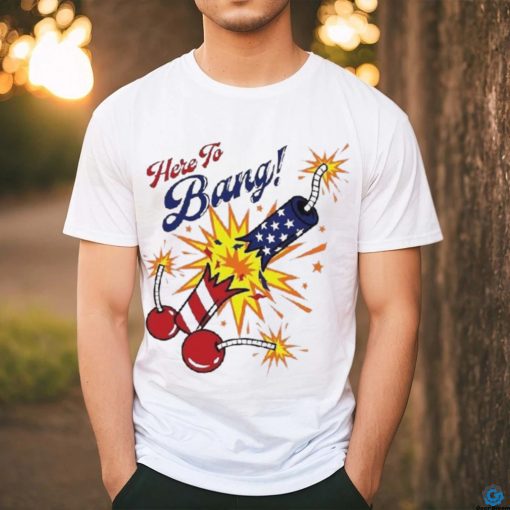 Here To Bang 4th Of July Shirt