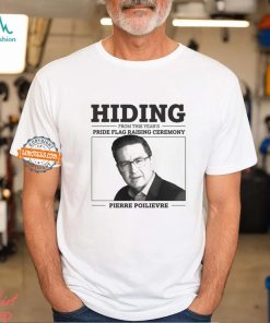 Hiding From This Year’s Pride Flag Raising Ceremony Pierre Poilievre Shirt