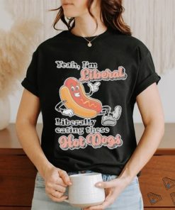 Hot dog Yeah I’m Liberal Liberally Eating These Hot Dogs Shirt