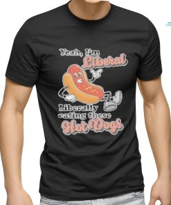 Hot dog Yeah I’m Liberal Liberally Eating These Hot Dogs Shirt