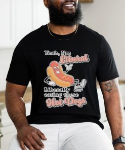 Hot dog Yeah I’m Liberal Liberally Eating These Hot Dogs Shirt