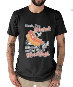 Hot dog Yeah I’m Liberal Liberally Eating These Hot Dogs Shirt