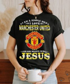 I Am A Simple Woman I Love Manchester United And Believe In Jesus Shirt